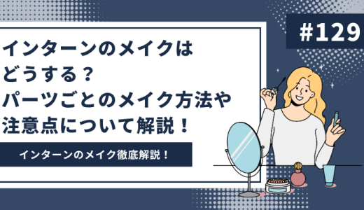 【インターンのメイク】インターン参加時のパーツごとのメイク方法や注意点について解説！